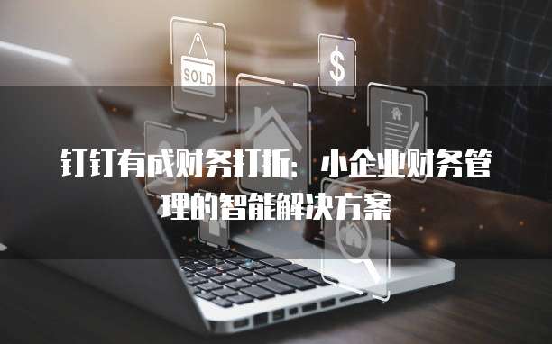 钉钉有成财务打折:小企业财务管理的智能解决方案