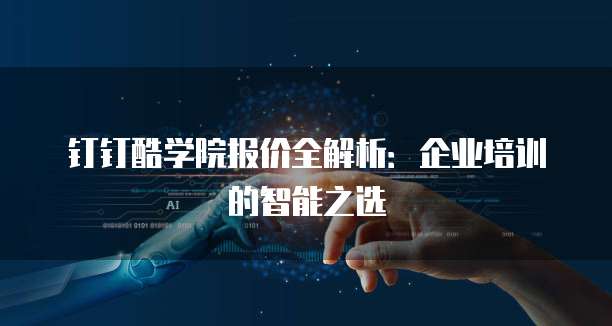 钉钉酷学院报价全解析:企业培训的智能之选