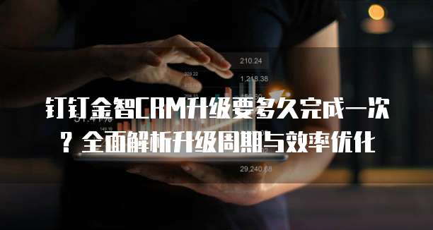 钉钉金智CRM升级要多久完成一次?全面解析升级周期与效率优化