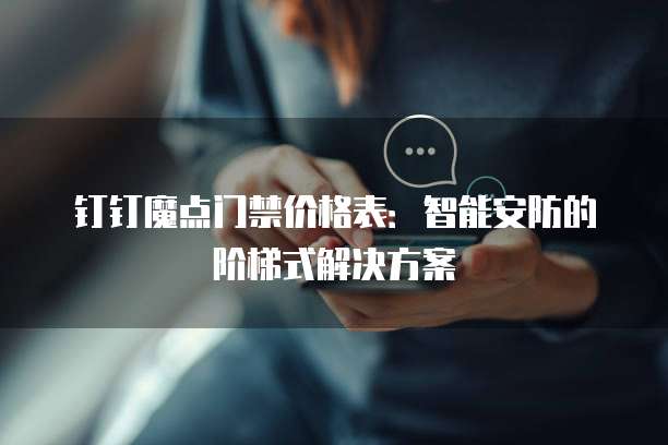 钉钉魔点门禁价格表:智能安防的阶梯式解决方案