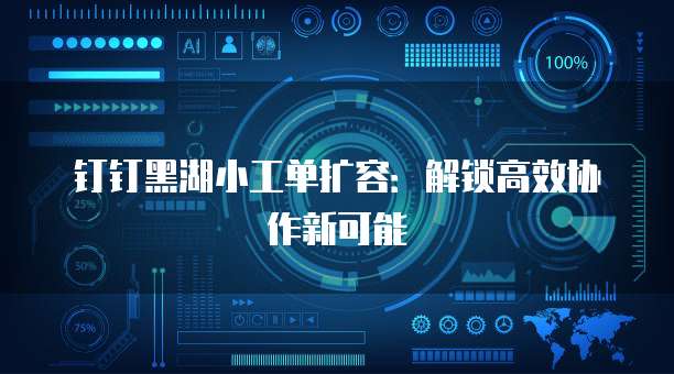 钉钉黑湖小工单扩容:解锁高效协作新可能