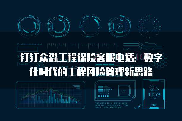 钉钉众淼工程保险客服电话:数字化时代的工程风险管理新思路