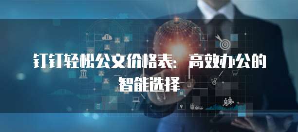 钉钉轻松公文价格表:高效办公的智能选择