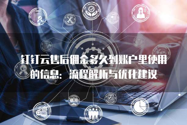 钉钉云售后佣金多久到账户里使用的信息:流程解析与优化建议