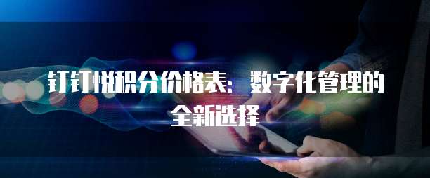 钉钉悦积分价格表:数字化管理的全新选择