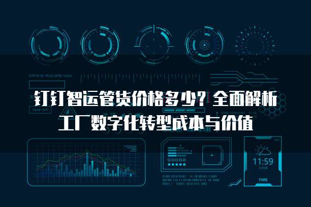 钉钉智运管货价格多少?全面解析工厂数字化转型成本与价值