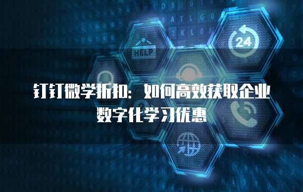 钉钉微学折扣:如何高效获取企业数字化学习优惠