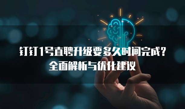 钉钉1号直聘升级要多久时间完成？全面解析与优化建议