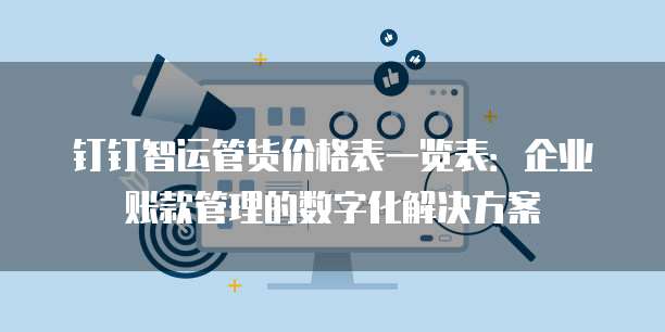 钉钉智运管货价格表一览表:企业账款管理的数字化解决方案
