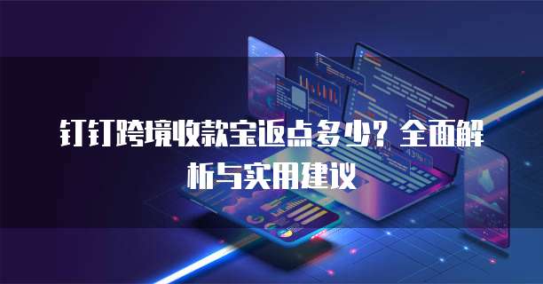 钉钉跨境收款宝返点多少?全面解析与实用建议