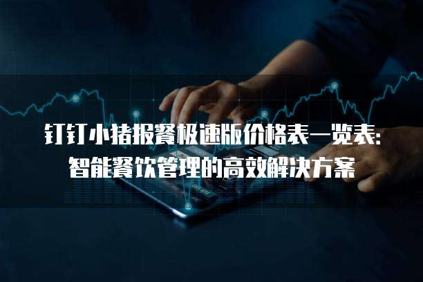 钉钉小猪报餐极速版价格表一览表:智能餐饮管理的高效解决方案