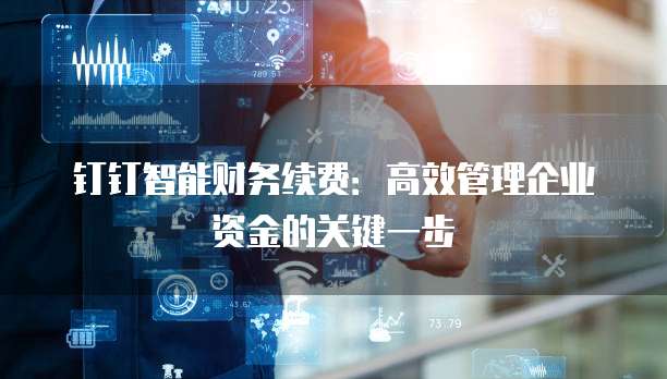 钉钉智能财务续费:高效管理企业资金的关键一步