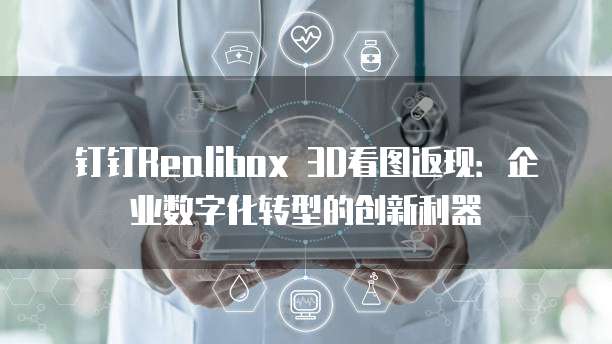 钉钉Realibox 3D看图返现:企业数字化转型的创新利器