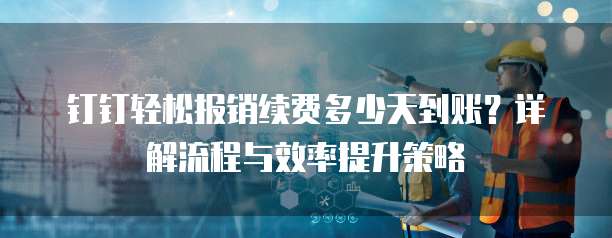 钉钉轻松报销续费多少天到账?详解流程与效率提升策略