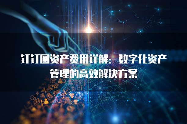 钉钉圆资产费用详解：数字化资产管理的高效解决方案