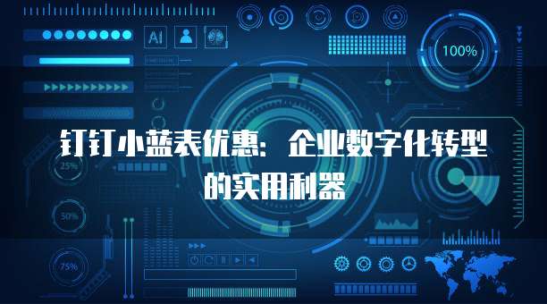 钉钉小蓝表优惠:企业数字化转型的实用利器