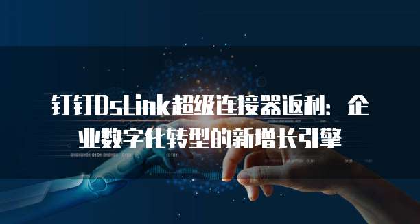 钉钉DsLink超级连接器返利:企业数字化转型的新增长引擎