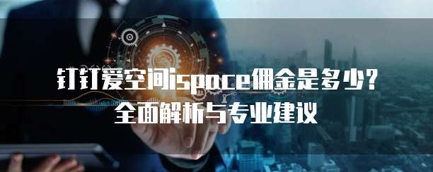 钉钉爱空间ispace佣金是多少?全面解析与专业建议