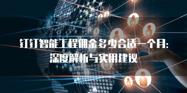 钉钉智能工程佣金多少合适一个月:深度解析与实用建议