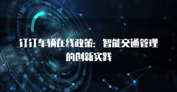 钉钉车辆在线政策:智能交通管理的创新实践