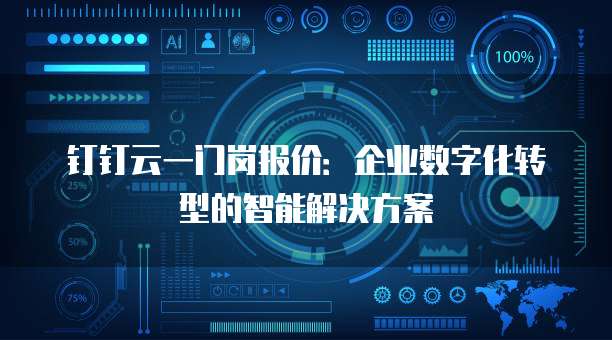 钉钉云一门岗报价:企业数字化转型的智能解决方案
