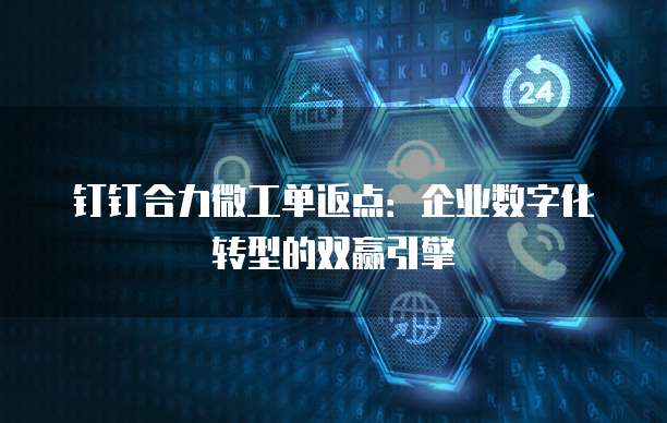 钉钉合力微工单返点:企业数字化转型的双赢引擎