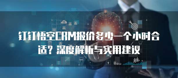 钉钉悟空CRM报价多少一个小时合适?深度解析与实用建议