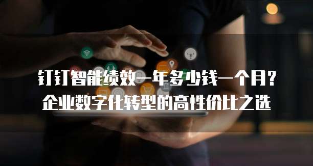 钉钉智能绩效一年多少钱一个月?企业数字化转型的高性价比之选