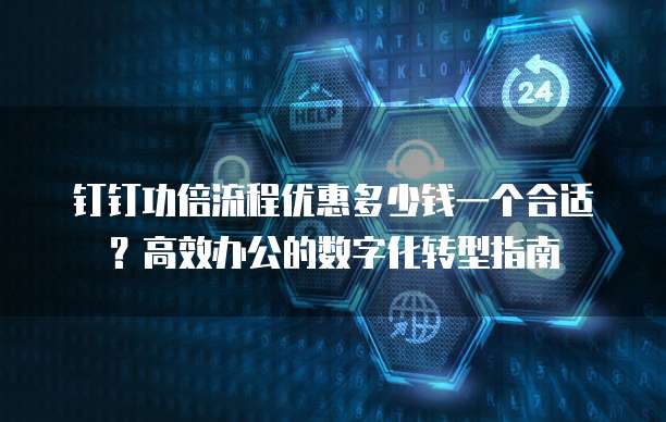 钉钉功倍流程优惠多少钱一个合适?高效办公的数字化转型指南