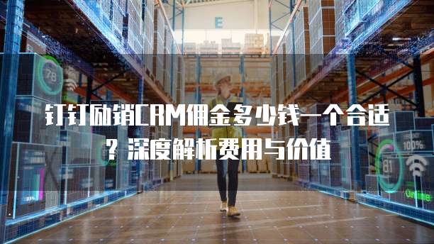 钉钉励销CRM佣金多少钱一个合适?深度解析费用与价值