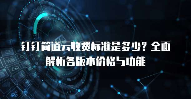 钉钉简道云收费标准是多少?全面解析各版本价格与功能