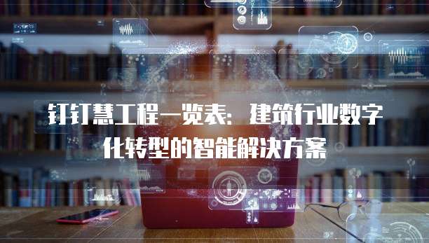 钉钉慧工程一览表:建筑行业数字化转型的智能解决方案