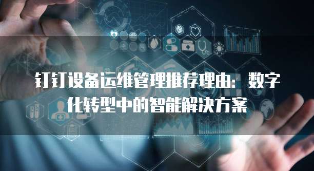 钉钉设备运维管理推荐理由:数字化转型中的智能解决方案