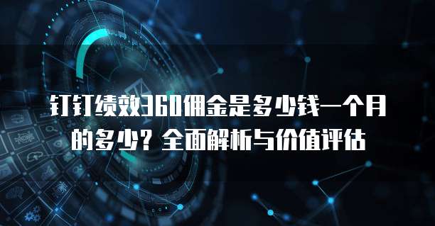 钉钉绩效360佣金是多少钱一个月的多少?全面解析与价值评估