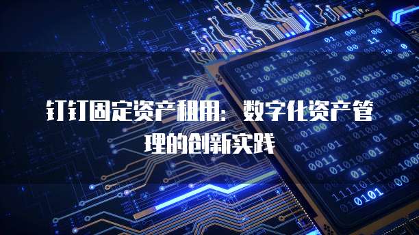 钉钉固定资产租用:数字化资产管理的创新实践