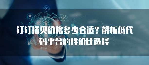 钉钉搭贝价格多少合适?解析低代码平台的性价比选择