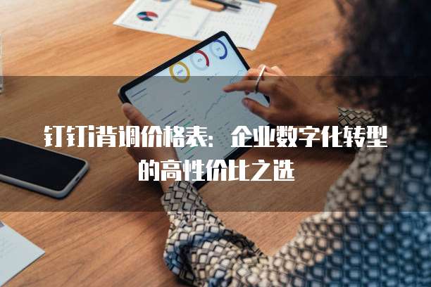 钉钉i背调价格表:企业数字化转型的高性价比之选