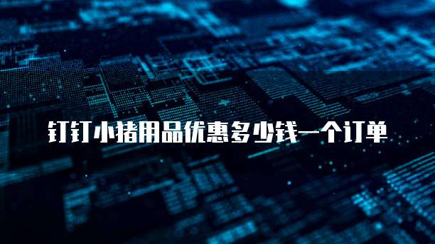钉钉小猪用品优惠多少钱一个订单