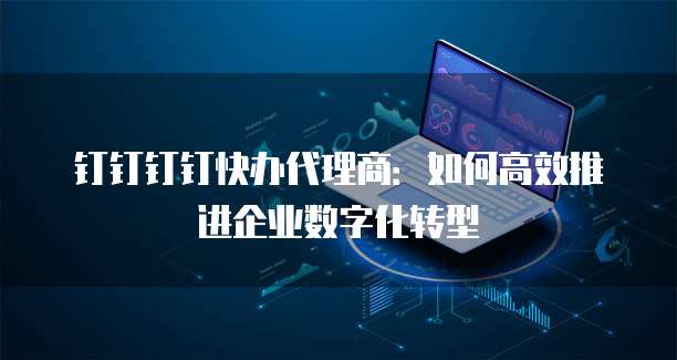 钉钉钉钉快办代理商:如何高效推进企业数字化转型