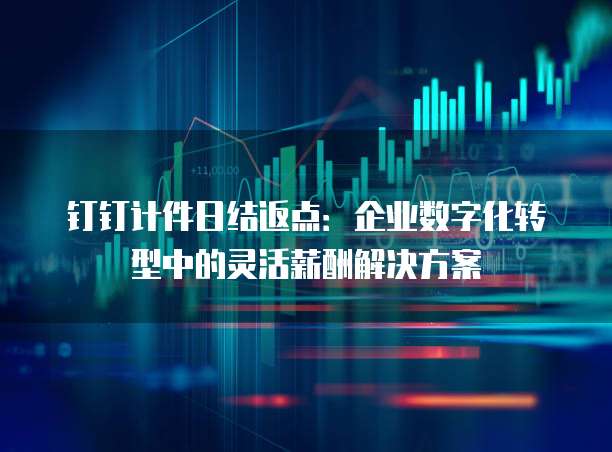 钉钉计件日结返点:企业数字化转型中的灵活薪酬解决方案