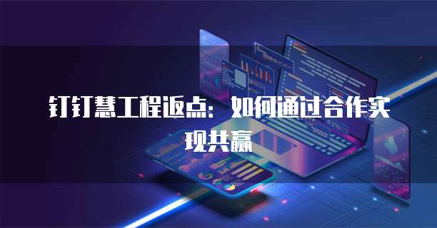 钉钉慧工程返点:如何通过合作实现共赢