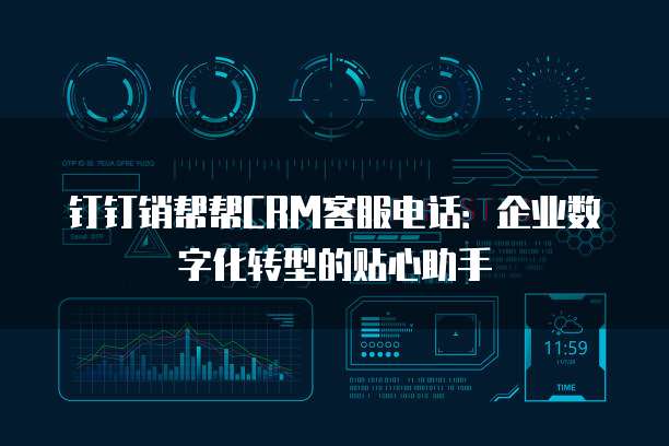 钉钉销帮帮CRM客服电话:企业数字化转型的贴心助手