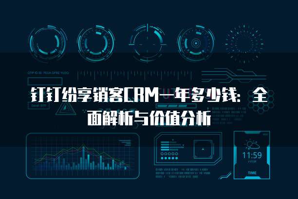 钉钉纷享销客CRM一年多少钱:全面解析与价值分析