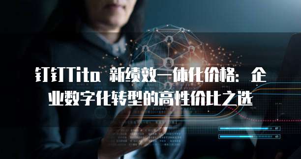 钉钉Tita 新绩效一体化价格:企业数字化转型的高性价比之选