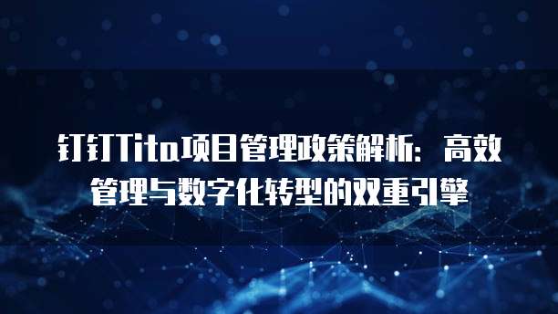 钉钉Tita项目管理政策解析:高效管理与数字化转型的双重引擎