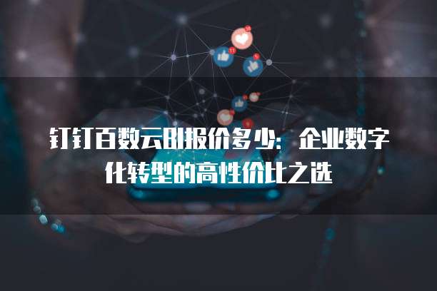 钉钉百数云BI报价多少:企业数字化转型的高性价比之选