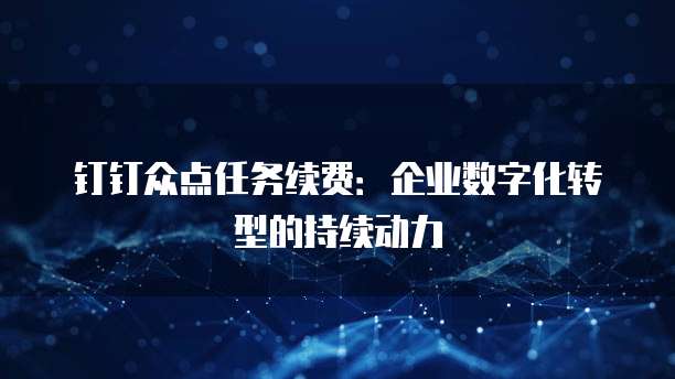 钉钉众点任务续费:企业数字化转型的持续动力