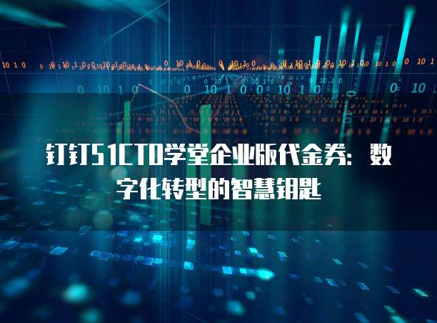 钉钉51CTO学堂企业版代金券:数字化转型的智慧钥匙