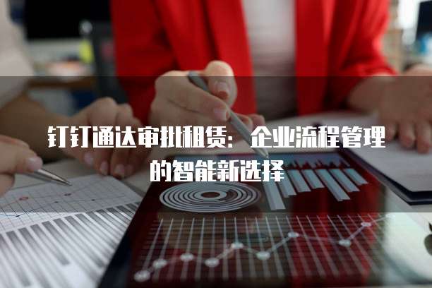 钉钉通达审批租赁:企业流程管理的智能新选择