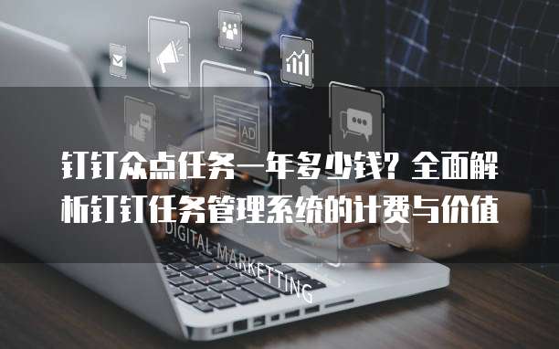 钉钉众点任务一年多少钱？全面解析钉钉任务管理系统的计费与价值